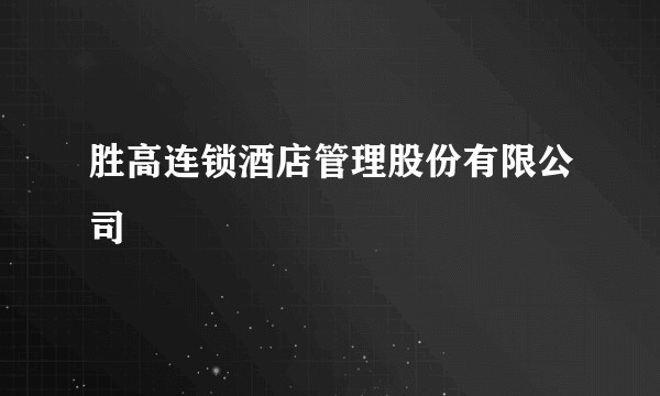 胜高连锁酒店管理股份有限公司