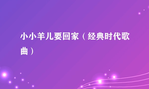 小小羊儿要回家（经典时代歌曲）