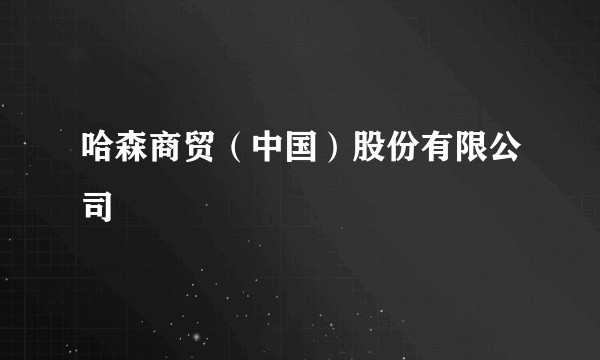 哈森商贸（中国）股份有限公司