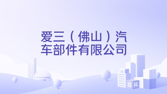 爱三(佛山)汽车部件有限公司