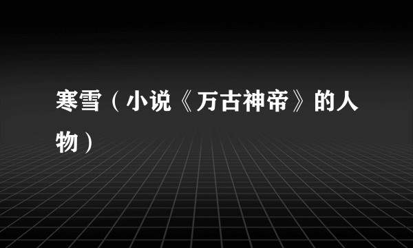 寒雪（小说《万古神帝》的人物）