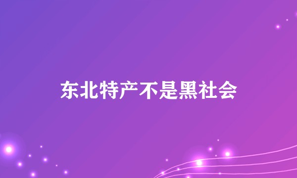 东北特产不是黑社会