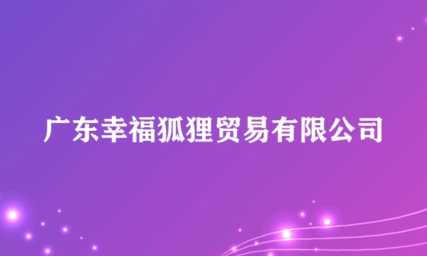 广东幸福狐狸贸易有限公司