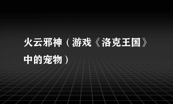 火云邪神（游戏《洛克王国》中的宠物）