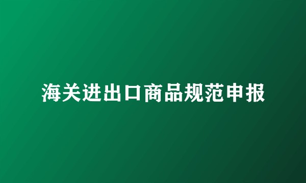 海关进出口商品规范申报