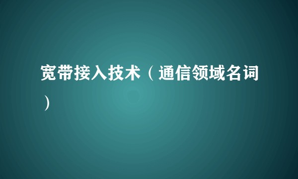宽带接入技术（通信领域名词）
