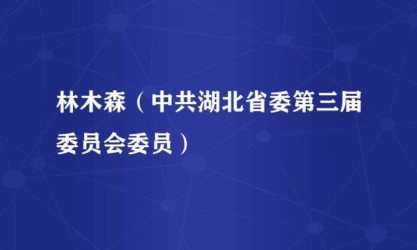 林木森（中共湖北省委第三届委员会委员）