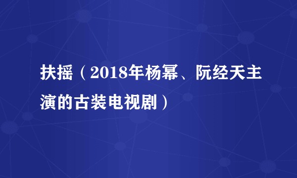 扶摇（2018年杨幂、阮经天主演的古装电视剧）