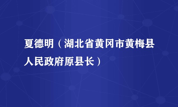 夏德明（湖北省黄冈市黄梅县人民政府原县长）