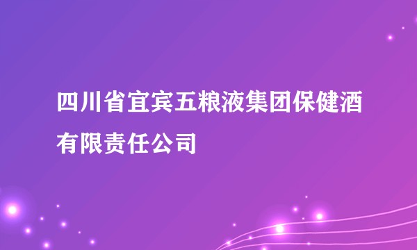 四川省宜宾五粮液集团保健酒有限责任公司