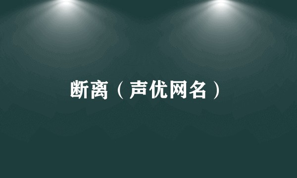 断离（声优网名）