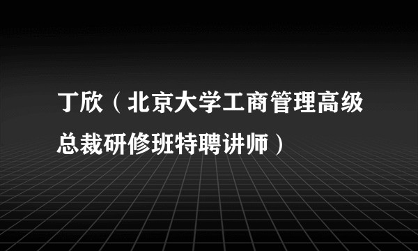 丁欣（北京大学工商管理高级总裁研修班特聘讲师）