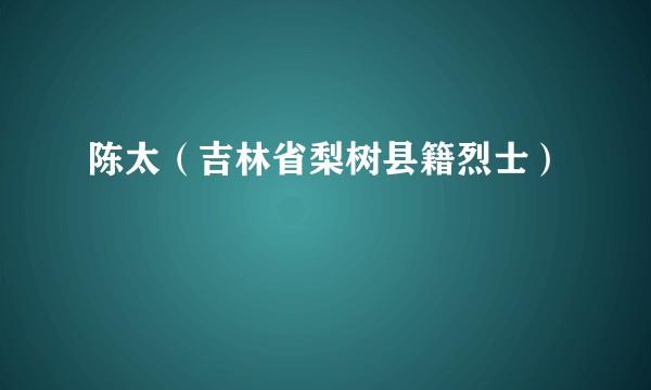 陈太（吉林省梨树县籍烈士）