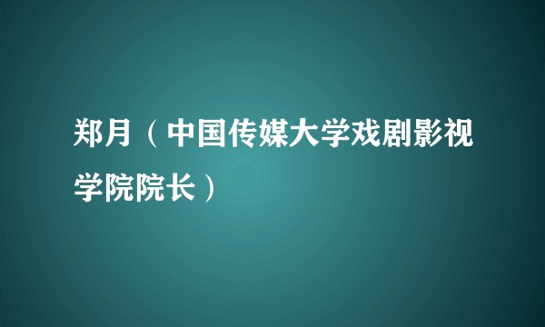 郑月（中国传媒大学戏剧影视学院院长）
