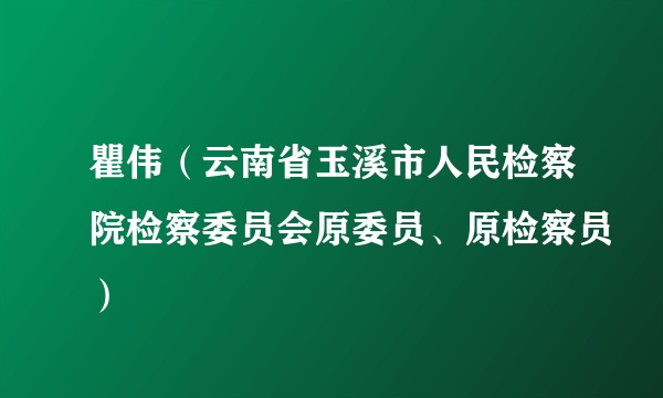 瞿伟（云南省玉溪市人民检察院检察委员会原委员、原检察员）