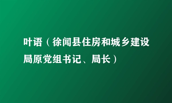 叶语（徐闻县住房和城乡建设局原党组书记、局长）