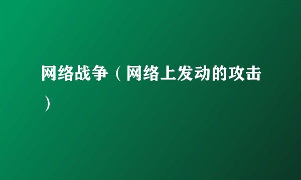 网络战争（网络上发动的攻击）