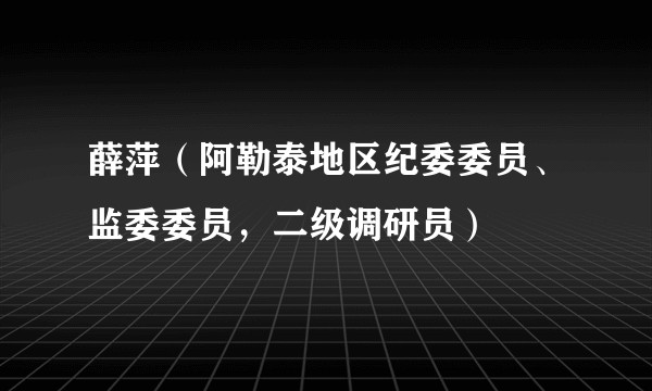 薛萍（阿勒泰地区纪委委员、监委委员，二级调研员）