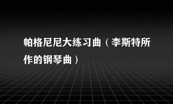 帕格尼尼大练习曲（李斯特所作的钢琴曲）