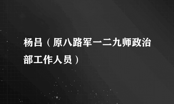 杨吕（原八路军一二九师政治部工作人员）