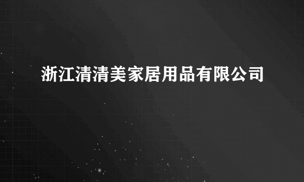 浙江清清美家居用品有限公司