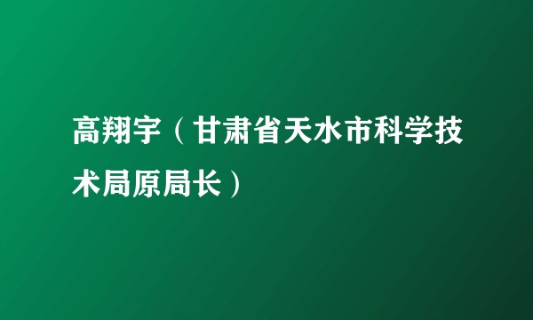 高翔宇（甘肃省天水市科学技术局原局长）