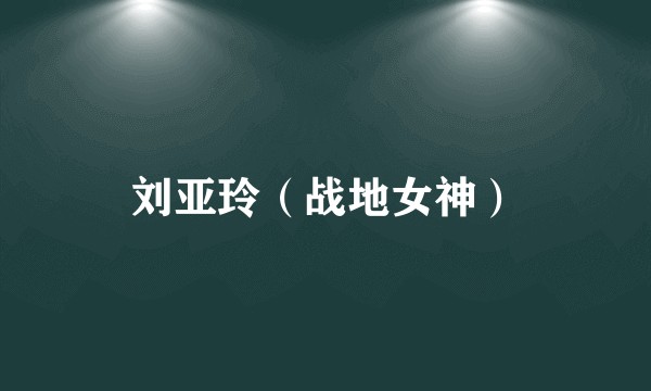 刘亚玲（战地女神）