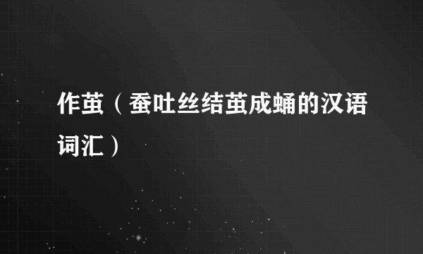 作茧（蚕吐丝结茧成蛹的汉语词汇）