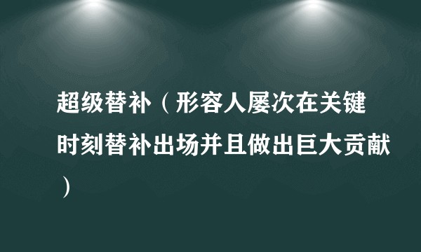 超级替补（形容人屡次在关键时刻替补出场并且做出巨大贡献）