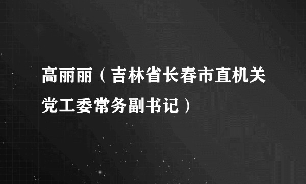 高丽丽（吉林省长春市直机关党工委常务副书记）