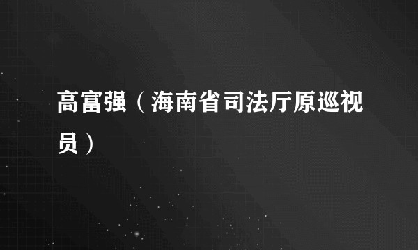 高富强（海南省司法厅原巡视员）