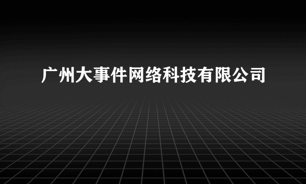 广州大事件网络科技有限公司