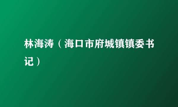 林海涛（海口市府城镇镇委书记）