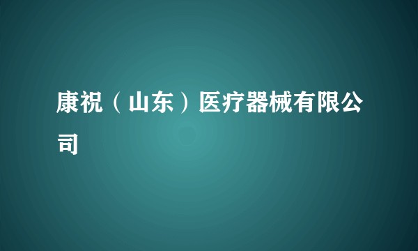 康祝（山东）医疗器械有限公司