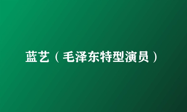 蓝艺（毛泽东特型演员）