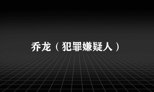 乔龙（犯罪嫌疑人）