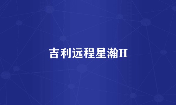 吉利远程星瀚H