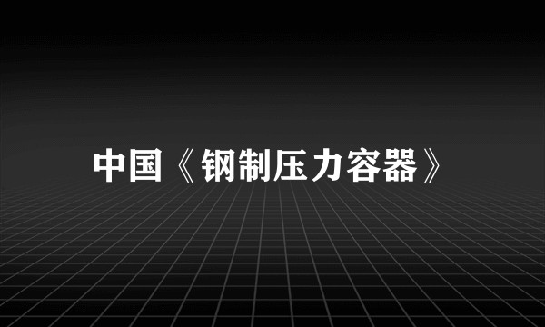中国《钢制压力容器》