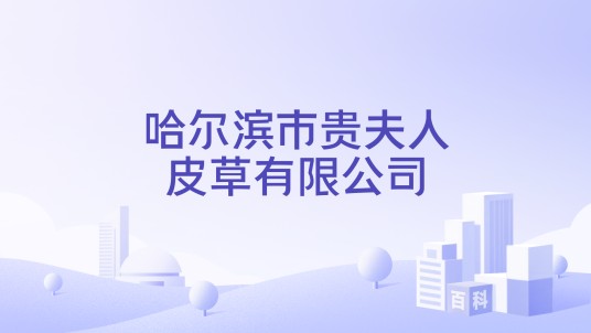 哈尔滨市贵夫人皮草有限公司