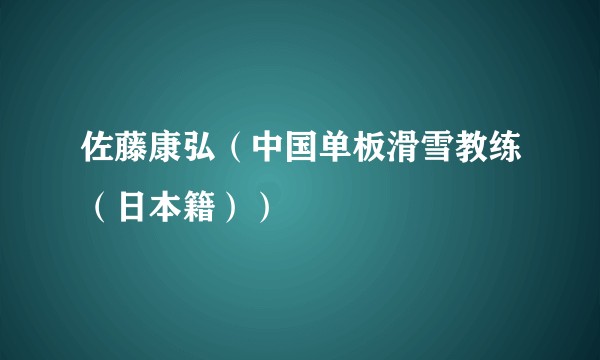佐藤康弘（中国单板滑雪教练（日本籍））