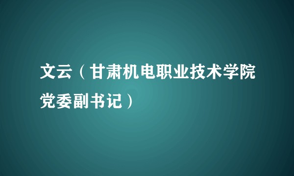 文云（甘肃机电职业技术学院党委副书记）
