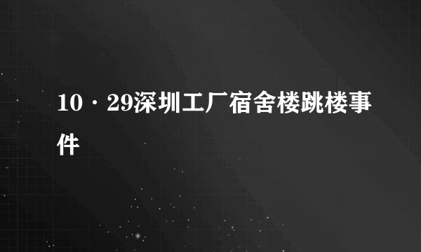 10·29深圳工厂宿舍楼跳楼事件