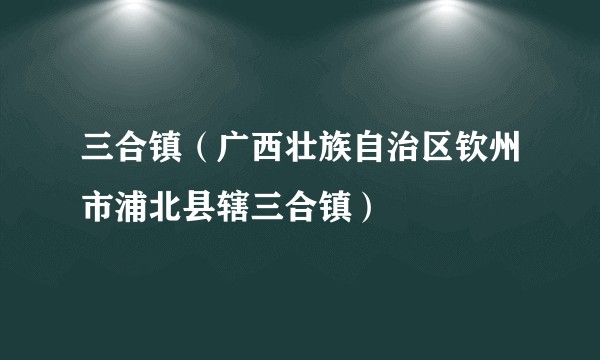 三合镇（广西壮族自治区钦州市浦北县辖三合镇）