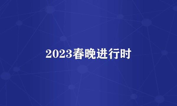 2023春晚进行时