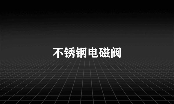 不锈钢电磁阀