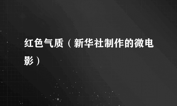 红色气质（新华社制作的微电影）
