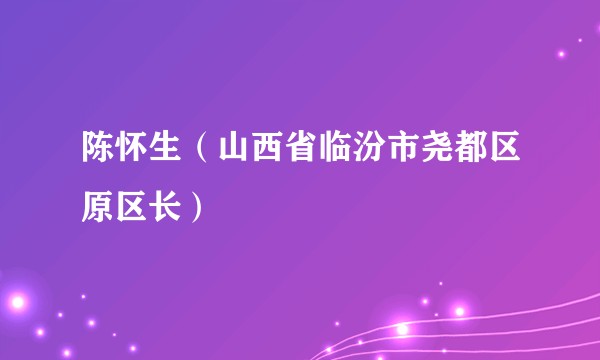 陈怀生（山西省临汾市尧都区原区长）