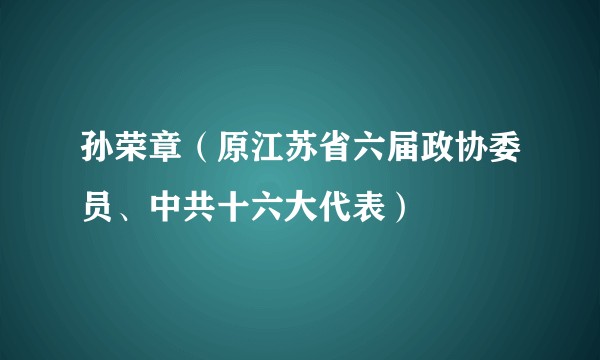 孙荣章(原江苏省六届政协委员、中共十六大代表)