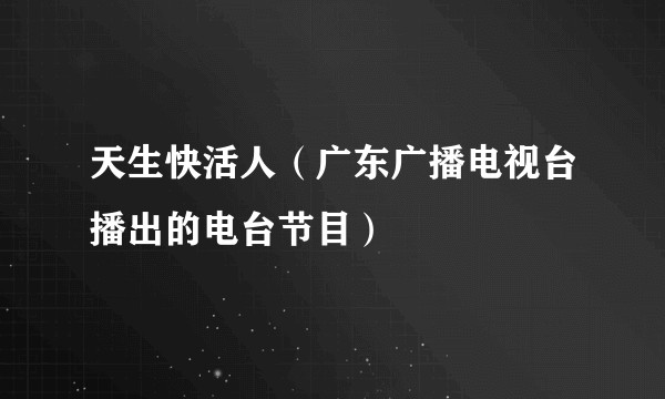 天生快活人（广东广播电视台播出的电台节目）