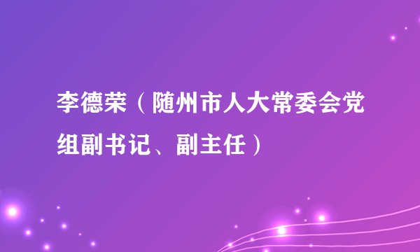 李德荣（随州市人大常委会党组副书记、副主任）